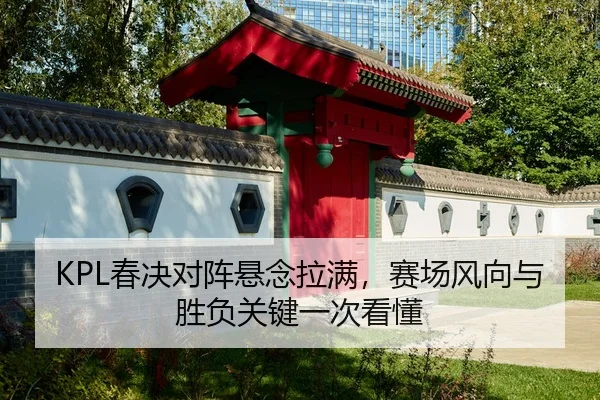 KPL春决对阵悬念拉满，赛场风向与胜负关键一次看懂